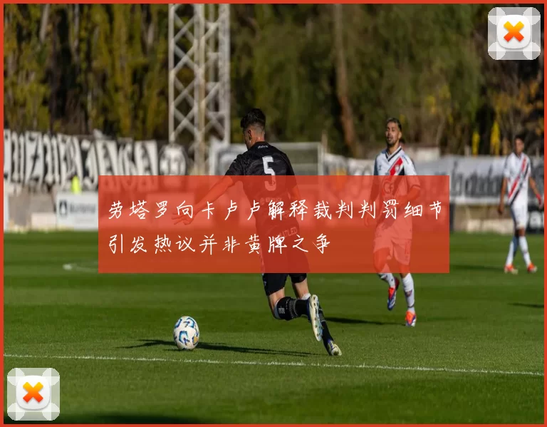 劳塔罗向卡卢卢解释裁判判罚细节引发热议并非黄牌之争