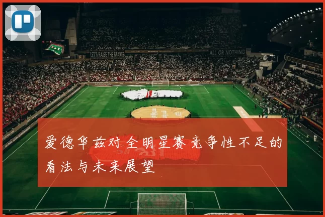爱德华兹对全明星赛竞争性不足的看法与未来展望