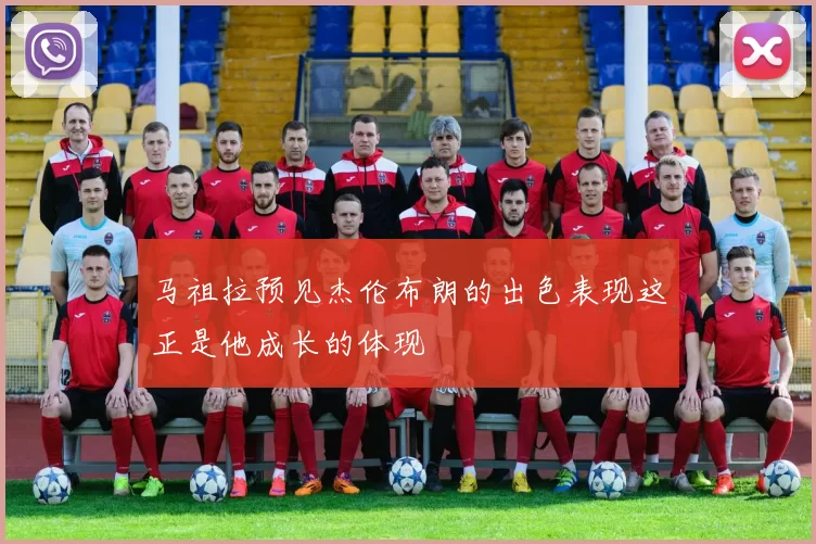 马祖拉预见杰伦布朗的出色表现这正是他成长的体现