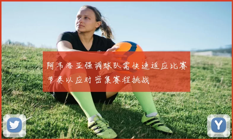阿韦洛亚强调球队需快速适应比赛节奏以应对密集赛程挑战