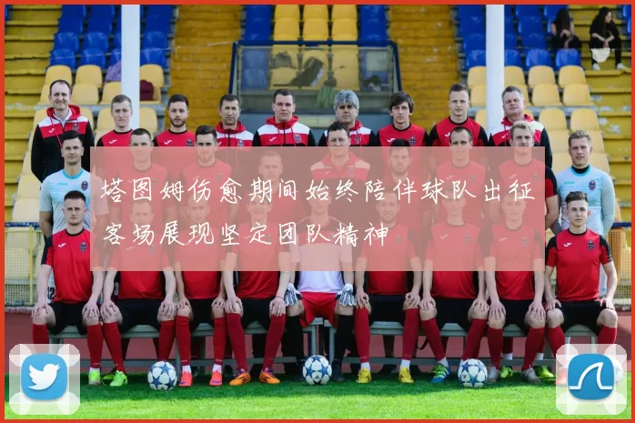 塔图姆伤愈期间始终陪伴球队出征客场展现坚定团队精神