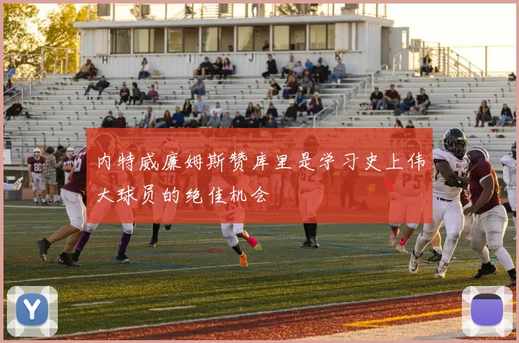 内特威廉姆斯赞库里是学习史上伟大球员的绝佳机会
