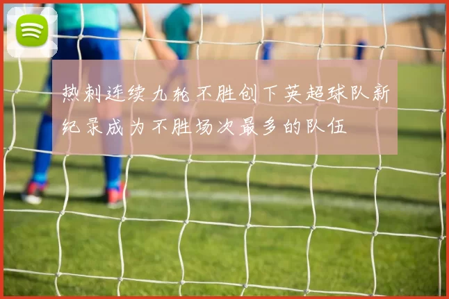 热刺连续九轮不胜创下英超球队新纪录成为不胜场次最多的队伍