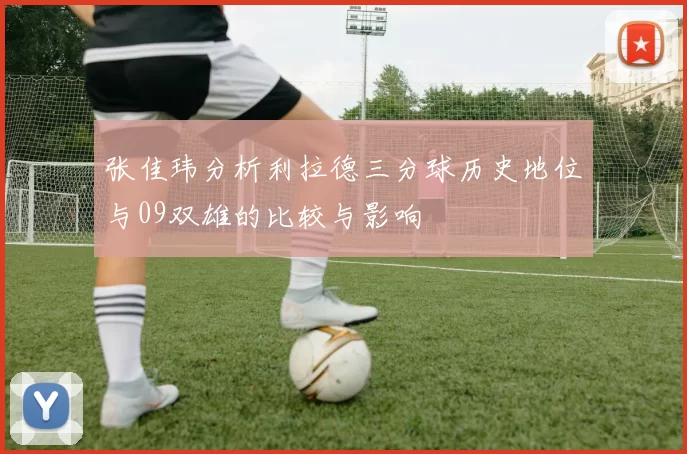 张佳玮分析利拉德三分球历史地位与09双雄的比较与影响
