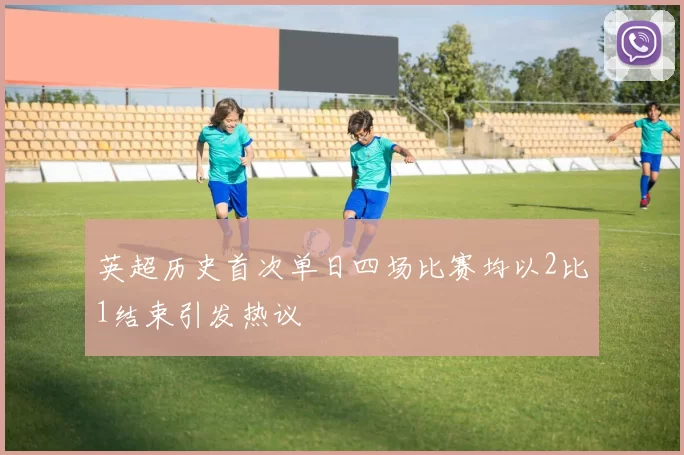 英超历史首次单日四场比赛均以2比1结束引发热议