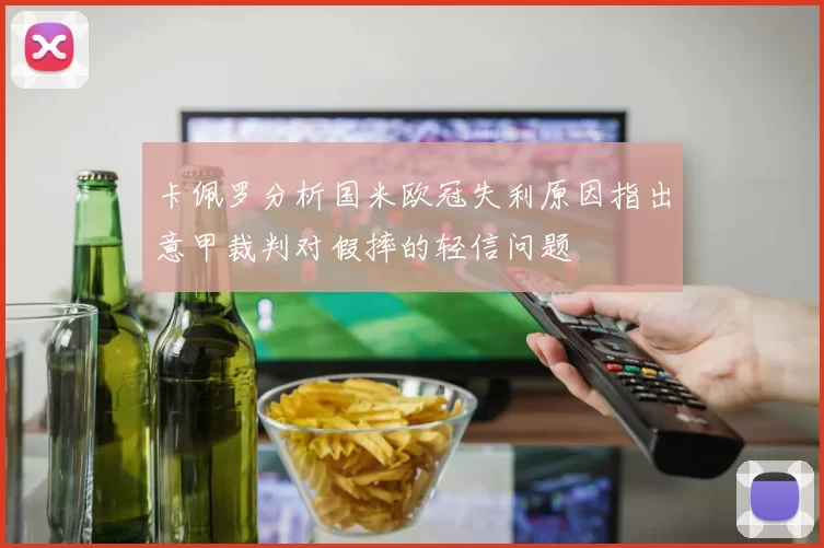 卡佩罗分析国米欧冠失利原因指出意甲裁判对假摔的轻信问题