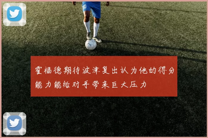 霍福德期待波津复出认为他的得分能力能给对手带来巨大压力
