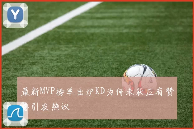 最新MVP榜单出炉KD为何未获应有赞誉引发热议