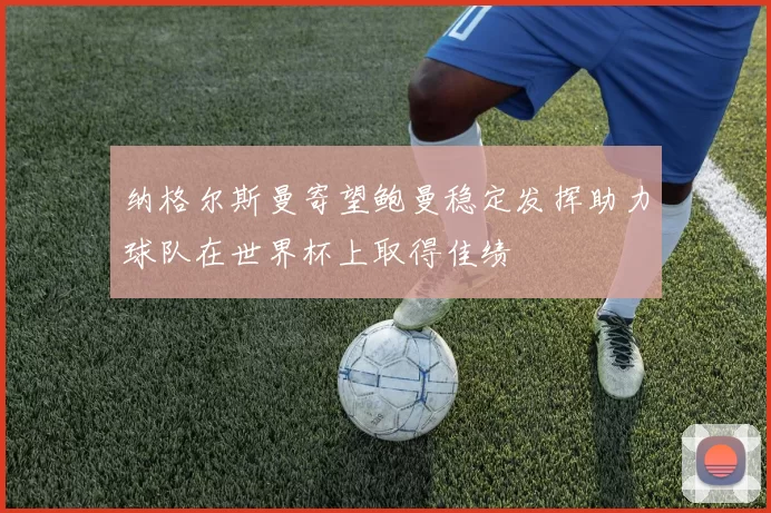 纳格尔斯曼寄望鲍曼稳定发挥助力球队在世界杯上取得佳绩