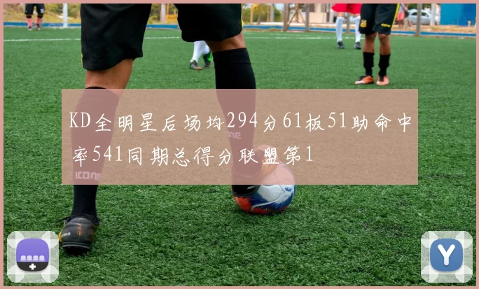 KD全明星后场均294分61板51助命中率541同期总得分联盟第1