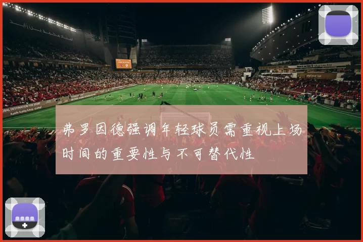 弗罗因德强调年轻球员需重视上场时间的重要性与不可替代性