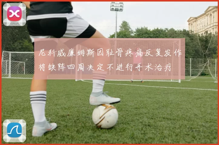 尼科威廉姆斯因耻骨疼痛反复发作将缺阵四周决定不进行手术治疗